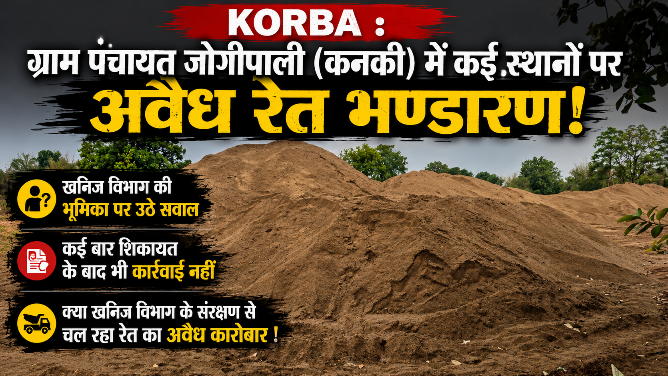 KORBA : ग्राम पंचायत जोगीपाली (कनकी) में कई स्थानों पर अवैध रेत भण्डारण, खनिज विभाग की भूमिका पर उठे सवाल, कई बार शिकायत के बाद भी कार्यवाही नहीं, क्या खनिज विभाग के संरक्षण से चल रहा रेत का अवैध कारोबार !