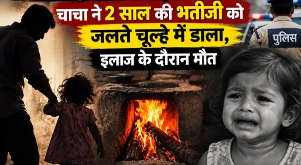छत्तीसगढ़ के इस जिले के रिश्ते हुए शर्मसार: चाचा ने 2 साल की भतीजी को जलते चूल्हे में डाला, इलाज के दौरान मौत !