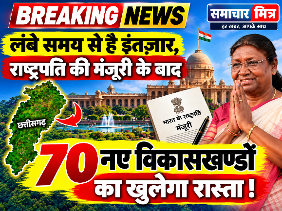 Breaking News : लंबे समय से है इंतज़ार, राष्ट्रपति की मंजूरी के बाद 70 नए विकासखण्डों का खुलेगा रास्ता !
